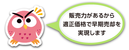 販売力があるから適正価格で早期売却を実現します